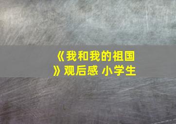 《我和我的祖国》观后感 小学生